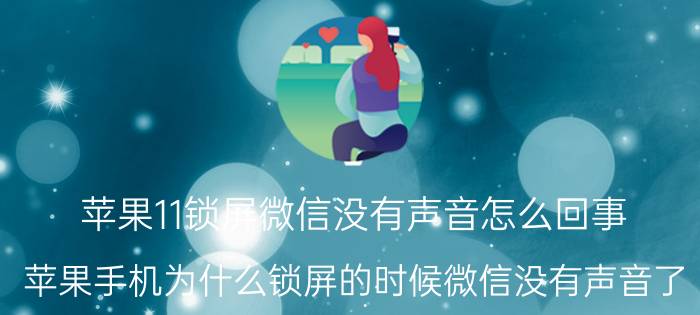 苹果11锁屏微信没有声音怎么回事 苹果手机为什么锁屏的时候微信没有声音了？